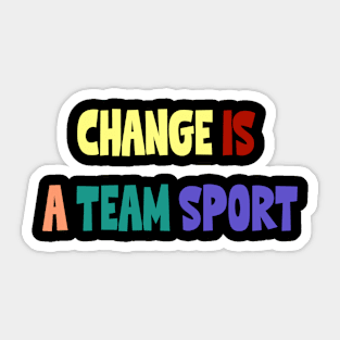 Change is a Team Sport Sticker